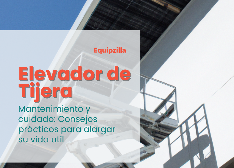 Mantenimiento y cuidado de los elevadores de tijera: Consejos prácticos para alargar su vida útil.