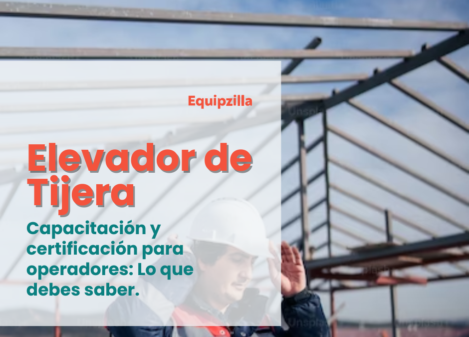 Capacitación y certificación para operadores de elevadores de tijera: Lo que debes saber.